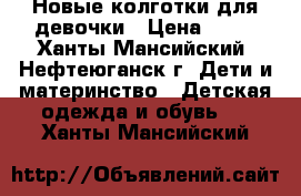 Новые колготки для девочки › Цена ­ 90 - Ханты-Мансийский, Нефтеюганск г. Дети и материнство » Детская одежда и обувь   . Ханты-Мансийский